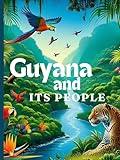 Guyana And Its People: The Official Book on Guyana - Heritage, Culture, History and Unity. Mini Chapters.