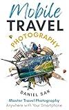 Mobile Travel Photography: Master travel photography anywhere with your smartphone