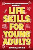 Your Teenage Years are Over (or Almost), Now What? Life Skills for Young Adults: How to Manage Yourself, Your Finances, and Your Relationships