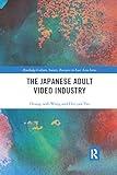 The Japanese Adult Video Industry (Routledge Culture, Society, Business in East Asia Series)