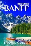 Banff (Travel Guide 2025): Planning Your Trip, Recommended Places to Stay, Must-See Attractions and Insider Tips for First-time Visitors