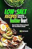 Low-Salt Recipes Flavorful Meals for a Healthier Heart: Easy-to-Follow Dishes to Support Your Low-Sodium Lifestyle