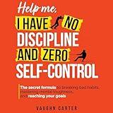 Help Me, I Have No Discipline and Zero Self-Control: The Secret Formula to Breaking Bad Habits, Mastering Mental Toughness, and Reaching Your Goals (The Help Me Series)