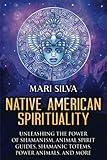 Native American Spirituality: Unleashing the Power of Shamanism, Animal Spirit Guides, Shamanic Totems, Power Animals, and More (Pagan Beliefs)