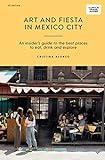 Art and Fiesta in Mexico City: An Insider's Guide to the Best Places to Eat, Drink and Explore (Curious Travel Guides)