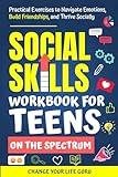 Social Skills Workbook for Teens on the Spectrum: Practical Exercises to Navigate Emotions, Build Friendships, and Thrive Socially