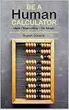 Be a Human Calculator (Mere Observation - No Magic): (All Calculation tricks at a single place for students (10-18) and the aspirants of GMAT, GRE, SAT, Vedic Math, Speed Math and Mental Math )