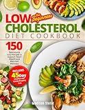 Low Cholesterol Diet Cookbook for Beginners: 150 Delicious & Easy Recipes to Support Heart Health and Maintain Wellness. Includes a 45-Day Meal Plan with Weekly Shopping Lists