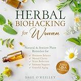 Herbal Biohacking for Women: Natural & Ancient Plant Remedies for Hormone Balance, Mental Clarity, Stress Reduction, Immune Support and Graceful Aging