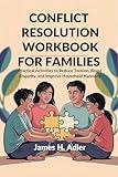 CONFLICT RESOLUTION WORKBOOK FOR FAMILIES: Practical Activities to Reduce Tension, Boost Empathy, and Improve Household Harmony