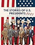 The Stories of U.S. Presidents: [2025 Edition] Explore the Inspiring Tales of U.S. Presidents, Discover the Courage, Leadership, and Legacy of America's Commanders-in-Chief!