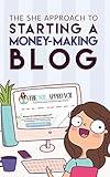 The She Approach To Starting A Money-Making Blog (2022 Edition): Everything You Need To Know To Create A Website And Make Money Blogging