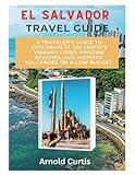 EL Salvador Travel Guide: A Traveler's Guide To Exploring El Salvador's Vibrant Cities, Pristine Beaches, and Majestic Volcanoes on a Low Budget (Travel Companion (English Editions))