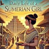 Daily Life of a Sumerian Girl (Daily Life Through the Ages)