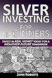 Silver Investing For Beginners: Invest In Real Money Today For A Wealthier Future Tomorrow