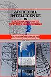 Artificial Intelligence in Electrical Power Systems Engineering: A Step-by-Step Guide and Practical Applications to Machine Learning, Smart Grids, and ... Control Systems for Modern Power Syst