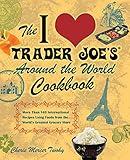 The I Love Trader Joe's Around the World Cookbook: More than 150 International Recipes Using Foods from the World's Greatest Grocery Store (Unofficial Trader Joe's Cookbooks)