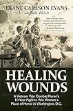 Healing Wounds: A Vietnam War Combat Nurse's 10-Year Fight to Win Women a Place of Honor in Washington, D.C.