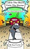Cedric The Shark Visits The Doctor: A Pre-School Children's Book (Bedtime Stories For Children 13)