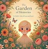 The Garden of Memories. A Child's Tale of Loss and Love.: A Comforting Book for Kids About Death, Grief, and Healing Love