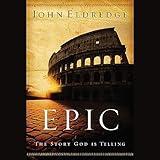 Epic: The Story God Is Telling and the Role That Is Yours to Play