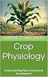 Crop Physiology: Understanding Plant Growth and Development (Green Fields: Advancements and Practices in Crop Science Book 14)