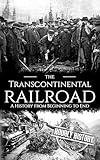 The Transcontinental Railroad: A History from Beginning to End (Old West)