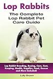 Lop Rabbits: Lop Rabbit Breeding, Buying, Care, Cost, Keeping, Health, Supplies, Food, Rescue and More Included! The Complete Lop Rabbit Pet Care Guide