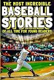 The Most Incredible Baseball Stories Of All Time For Young Readers: True Inspirational Tales About Perseverance and Courage to Inspire Young Baseball Lovers (Inspiring Sports Stories for Kids)