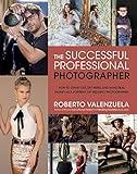 The Successful Professional Photographer: How to Stand Out, Get Hired, and Make Real Money as a Portrait or Wedding Photographer