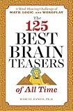 The 125 Best Brain Teasers of All Time: A Mind-Blowing Challenge of Math, Logic, and Wordplay