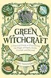 Green Witchcraft: A Practical Guide to Discovering the Magic of Plants, Herbs, Crystals, and Beyond (Practicing Green Witchcraft)