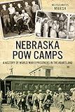 Nebraska POW Camps: A History of World War II Prisoners in the Heartland