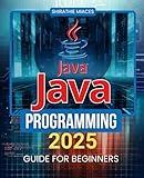 Java Programming 2025 Guide for Beginners: Master the Fundamentals of Programming and Object-Oriented Concepts