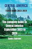 Central America Travel guide 2023 -2024: The complete Guide to Central America Exploration 2023 to 2024