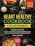 Heart Healthy Cookbook for Beginners: 3000+ Days, Low-Fat, Low-Sodium, and Low-Cholesterol Recipes for Easy Cooking and Blood Pressure Management. Includes a 30-Day Meal Plan