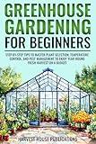 Greenhouse Gardening for Beginners: Step-by-Step Tips to Master Plant Selection, Temperature Control, and Pest Management to Enjoy Year-Round Fresh Harvests on a Budget