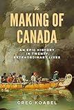 The Making of Canada: An Epic History in Twenty Extraordinary Lives