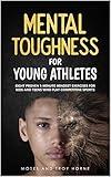 Mental Toughness For Young Athletes: Eight Proven 5-Minute Mindset Exercises For Kids And Teens Who Play Competitive Sports