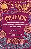 Unclench!: Learn to Let Go of Stored Trauma, Deeply Relax, and Feel Comfortable in Your Body with Somatic Therapy (Reclaim Your Self Book 2)