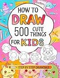 How To Draw For Kids: 500 Cute Things : Easy Step-By-Step Drawings of Anything from Animals, Food and Cars to Gifts, Kawaii, Holidays, Sports, Toys and more Amazing Stuff