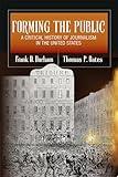 Forming the Public: A Critical History of Journalism in the United States (The History of Media and Communication)