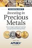 The Essential Guide to Investing in Precious Metals: How to begin, build and maintain a properly diversified portfolio