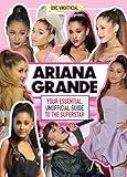 Ariana Grande 100% Unofficial: Your essential, unofficial guide to the superstar