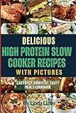 Delicious High Protein Slow Cooker Recipes with Pictures: Easy Step Shortcut Tasty Meals Cookbook