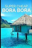 Super Cheap Bora Bora: Travel Guide: How to have a $5,000 trip to for $1,000 (BUDGET TRAVEL GUIDE 2025 - Super Cheap Guides 2025)