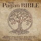 The Pagan Bible: In-Depth Guide to Paganism, Wicca, Witchcraft, Wheel of the Year, Manifestation, Shadow Work, Herbal & Moon Magic, & Spiritual Growth: 50+ Rituals, 150+ Spells, 800+ Journal Prompts