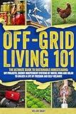 Off-Grid Living 101: Ultimate Guide to Sustainable Homesteading: DIY Projects, Energy Independent Systems of Water, Wind and Solar to Unlock a Life of Freedom and Self-Reliance