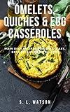 Omelets, Quiches & Egg Casseroles: Main Dish Recipes For Breakfast, Brunch, Lunch & Dinner! (Southern Cooking Recipes)