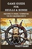 GAME GUIDE FOR SKULLS & BONES: Your Complete Manual to Dominating The Sea & Unlocking Secrets (Game Guide for video games)